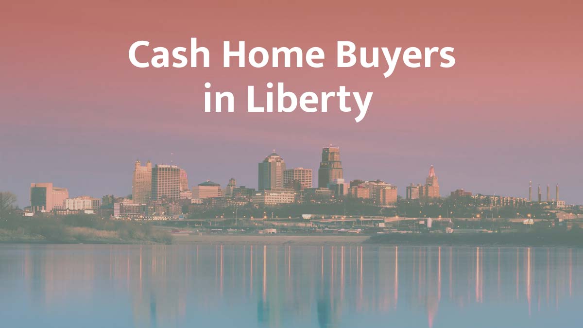 Cash home buyers in Liberty, Missouri