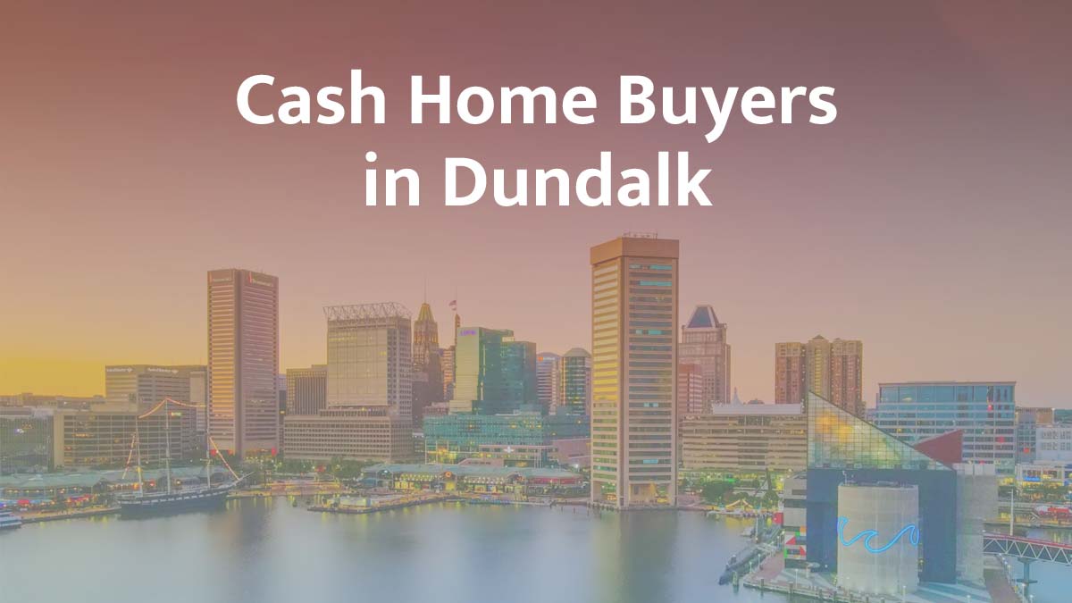 Cash home buyers in Dundalk, Maryland