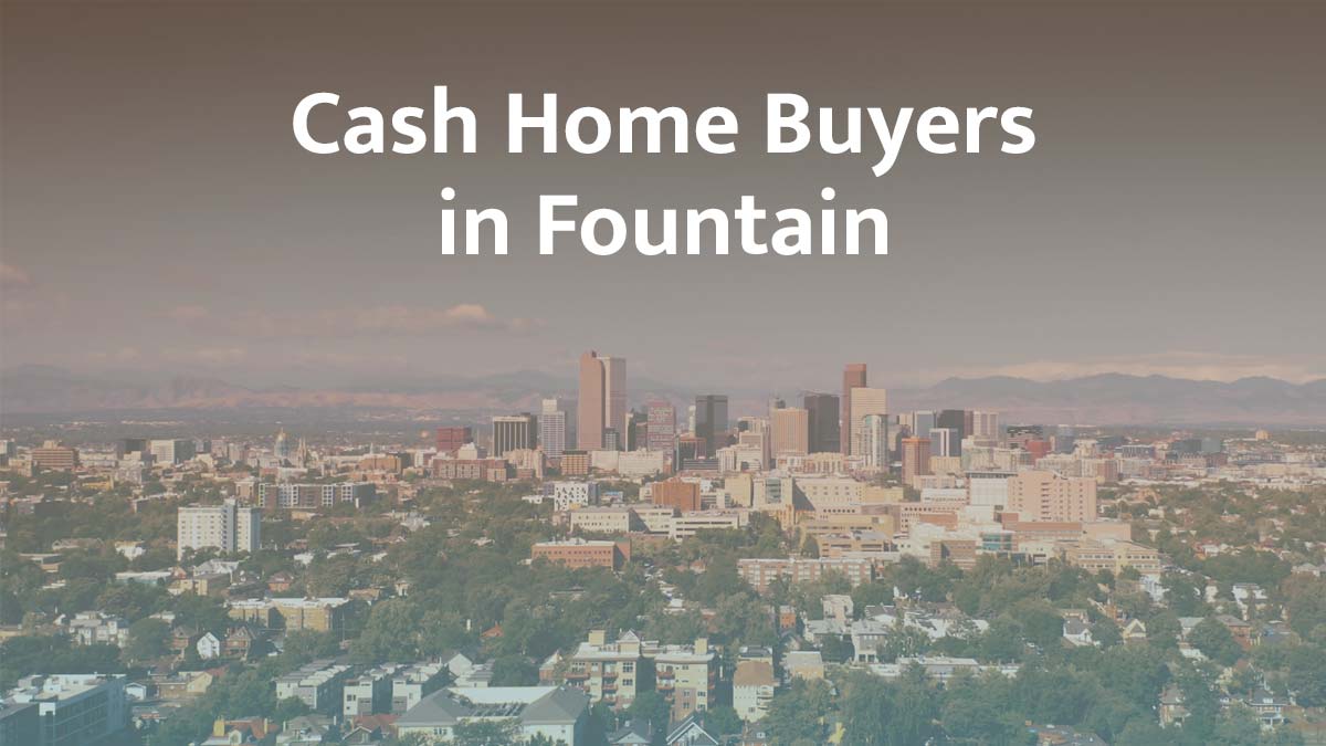 Cash home buyers in Fountain, Colorado