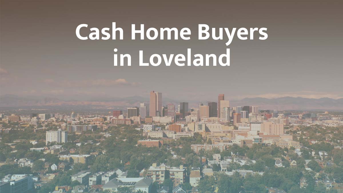 Cash home buyers in Loveland, Colorado