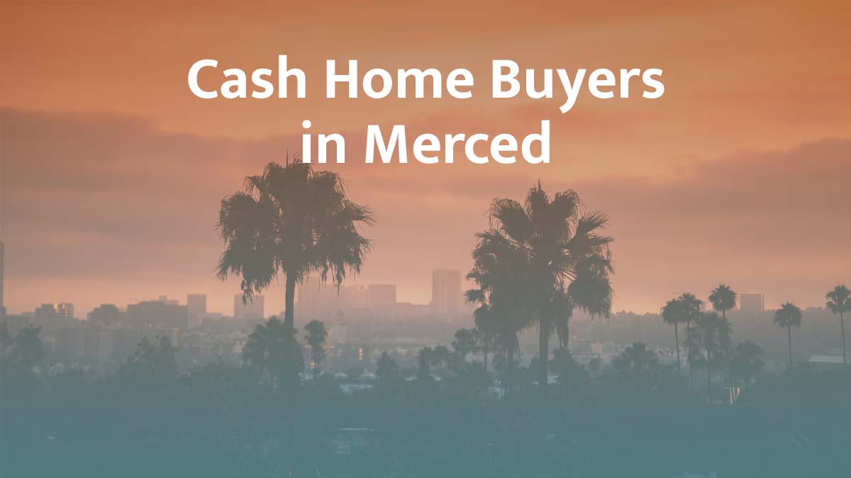 Cash home buyers in Merced, California