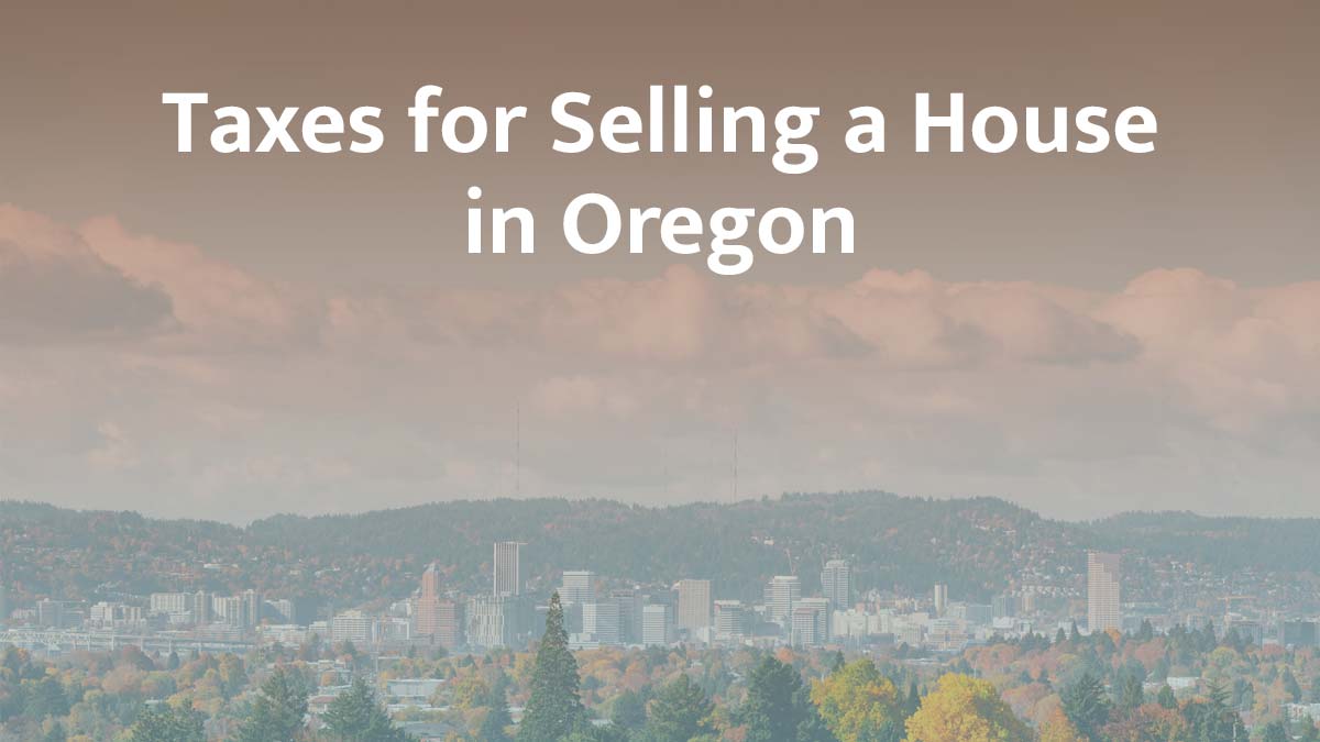 Taxes on Selling a House in Oregon: What Sellers Need to Know