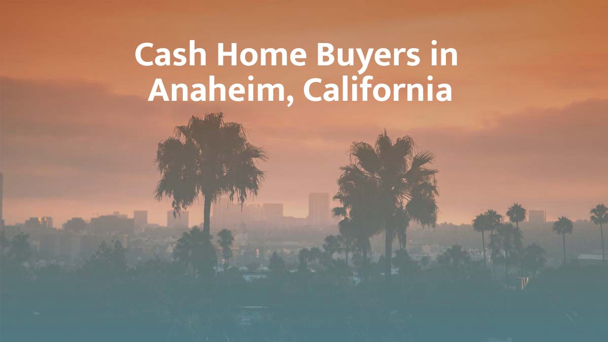 Cash home buyers in Anahaiem, California