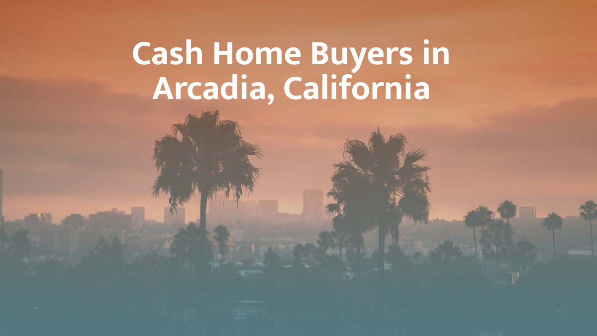 Cash Home Buyers in Arcadia, CA: Top 7 Companies in 2026