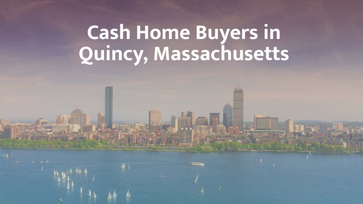 Cash Home Buyers in Quincy, Massachusetts