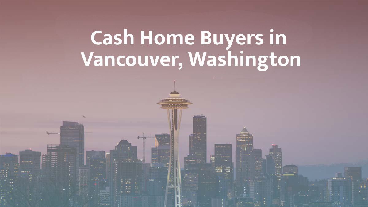 Cash Home Buyers in Vancouver, WA